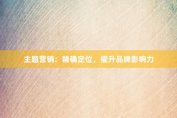 主题营销：精确定位，擢升品牌影响力